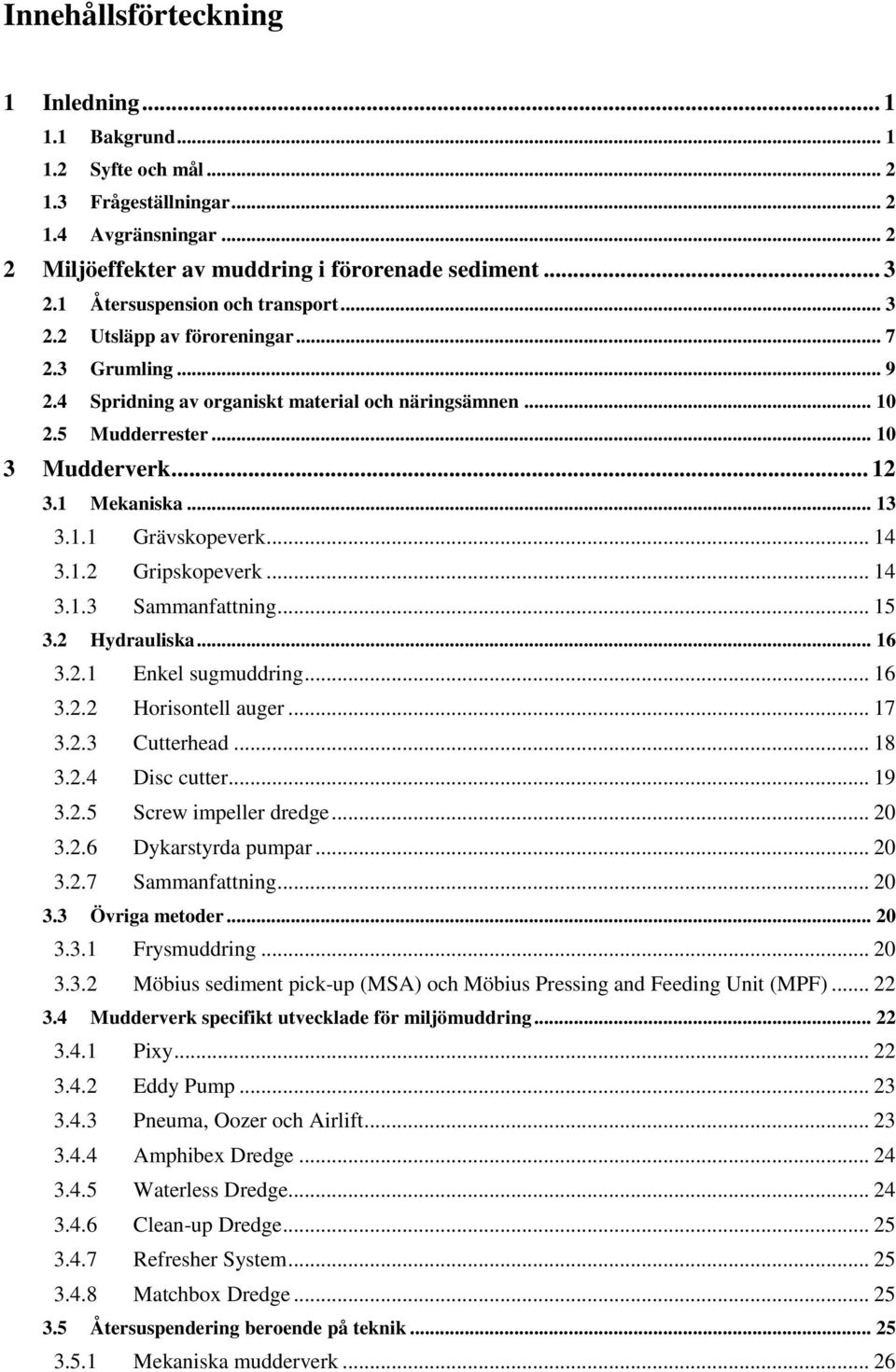 1 Mekaniska... 13 3.1.1 Grävskopeverk... 14 3.1.2 Gripskopeverk... 14 3.1.3 Sammanfattning... 15 3.2 Hydrauliska... 16 3.2.1 Enkel sugmuddring... 16 3.2.2 Horisontell auger... 17 3.2.3 Cutterhead.