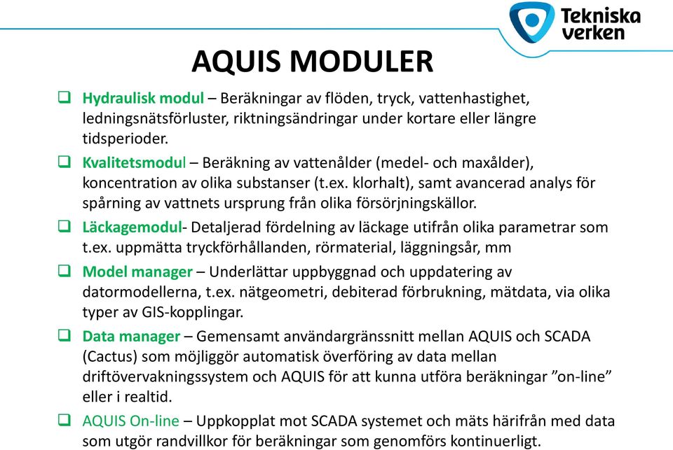 klorhalt), samt avancerad analys för spårning av vattnets ursprung från olika försörjningskällor. Läckagemodul- Detaljerad fördelning av läckage utifrån olika parametrar som t.ex.