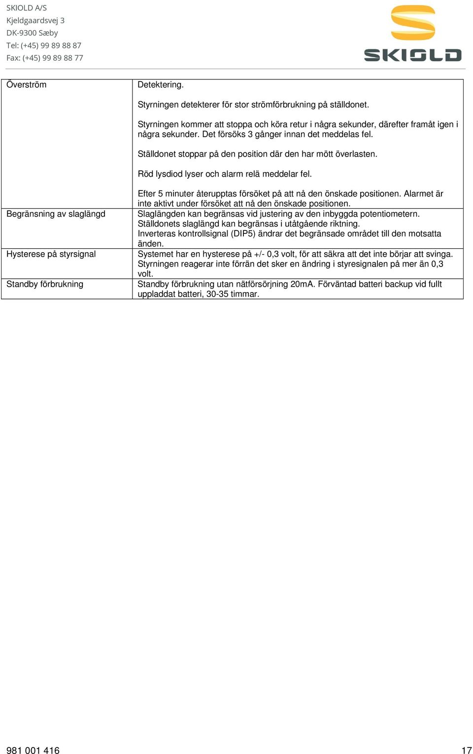 Begränsning av slaglängd Hysterese på styrsignal Standby förbrukning Efter 5 minuter återupptas försöket på att nå den önskade positionen.