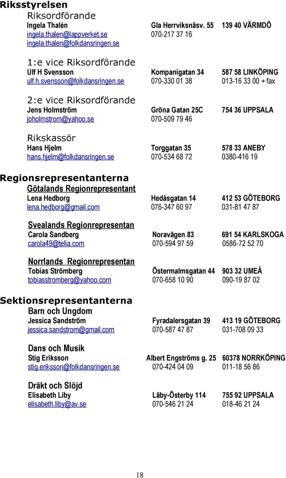 se 070-330 01 38 013-16 33 00 + fax 2:e vice Riksordförande Jens Holmström Gröna Gatan 25C 754 36 UPPSALA joholmstrom@yahoo.se 070-509 79 46 Rikskassör Hans Hjelm Torggatan 35 578 33 ANEBY hans.