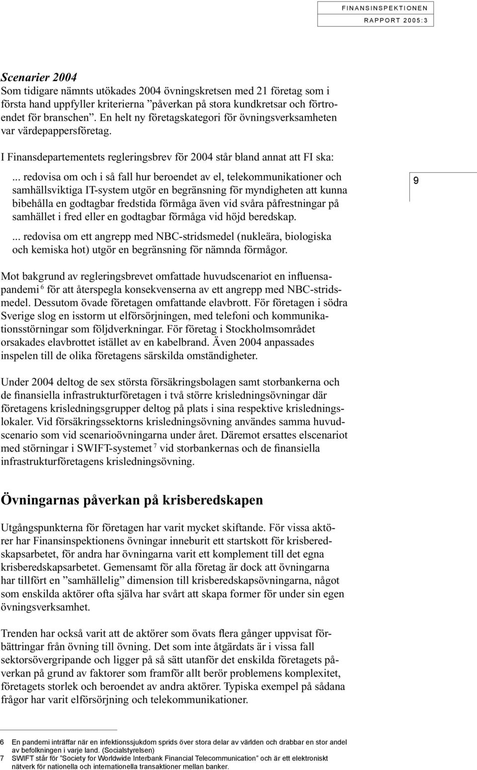 .. redovisa om och i så fall hur beroendet av el, telekommunikationer och samhällsviktiga IT-system utgör en begränsning för myndigheten att kunna bibehålla en godtagbar fredstida förmåga även vid