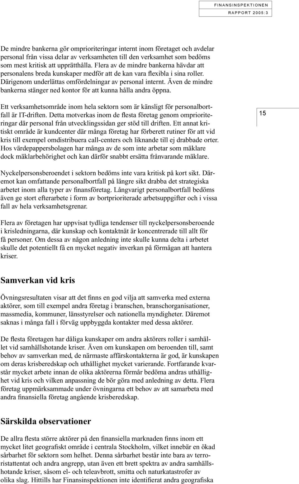 Även de mindre bankerna stänger ned kontor för att kunna hålla andra öppna. Ett verksamhetsområde inom hela sektorn som är känsligt för personalbortfall är IT-driften.