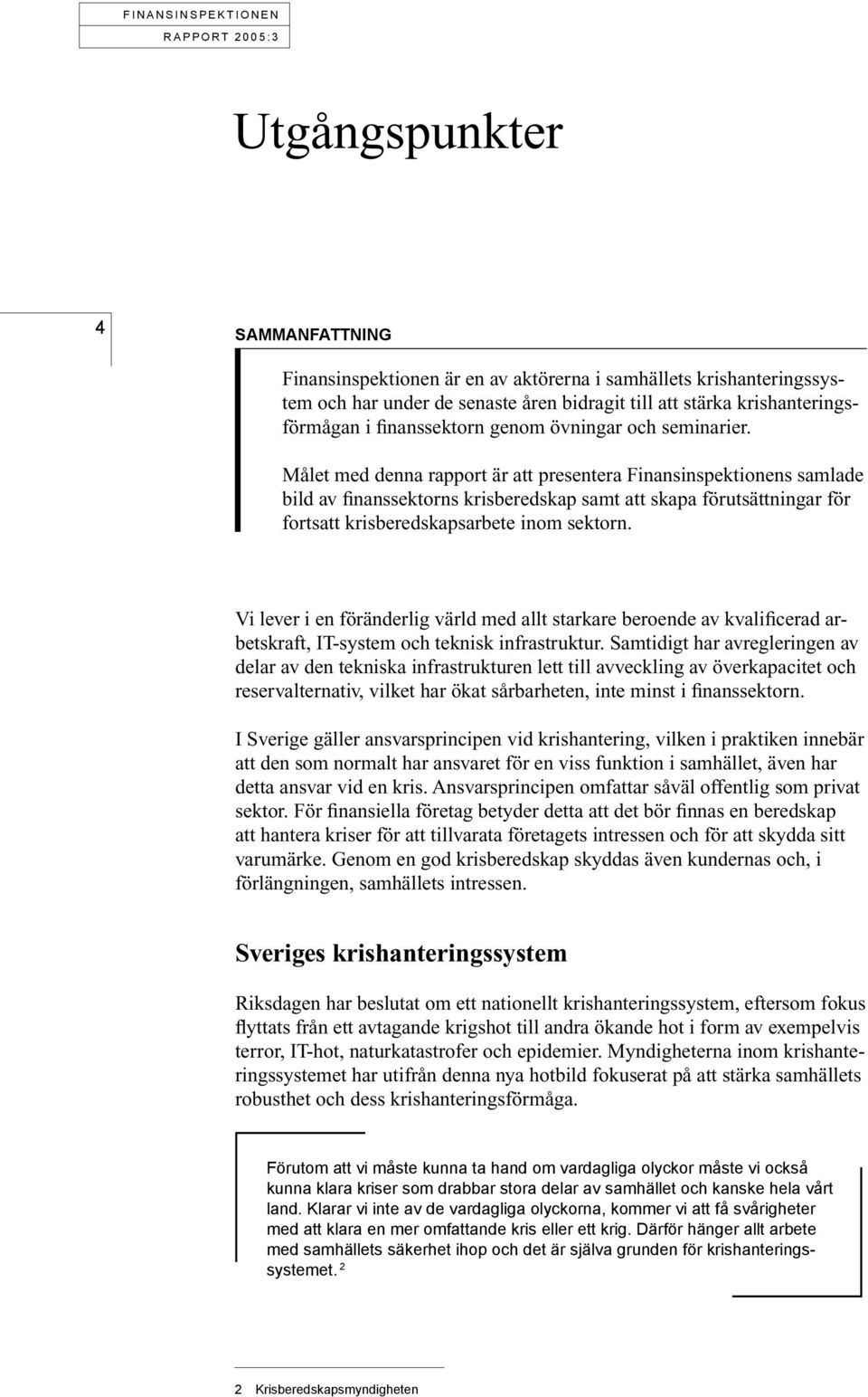 Målet med denna rapport är att presentera Finansinspektionens samlade bild av finanssektorns krisberedskap samt att skapa förutsättningar för fortsatt krisberedskapsarbete inom sektorn.