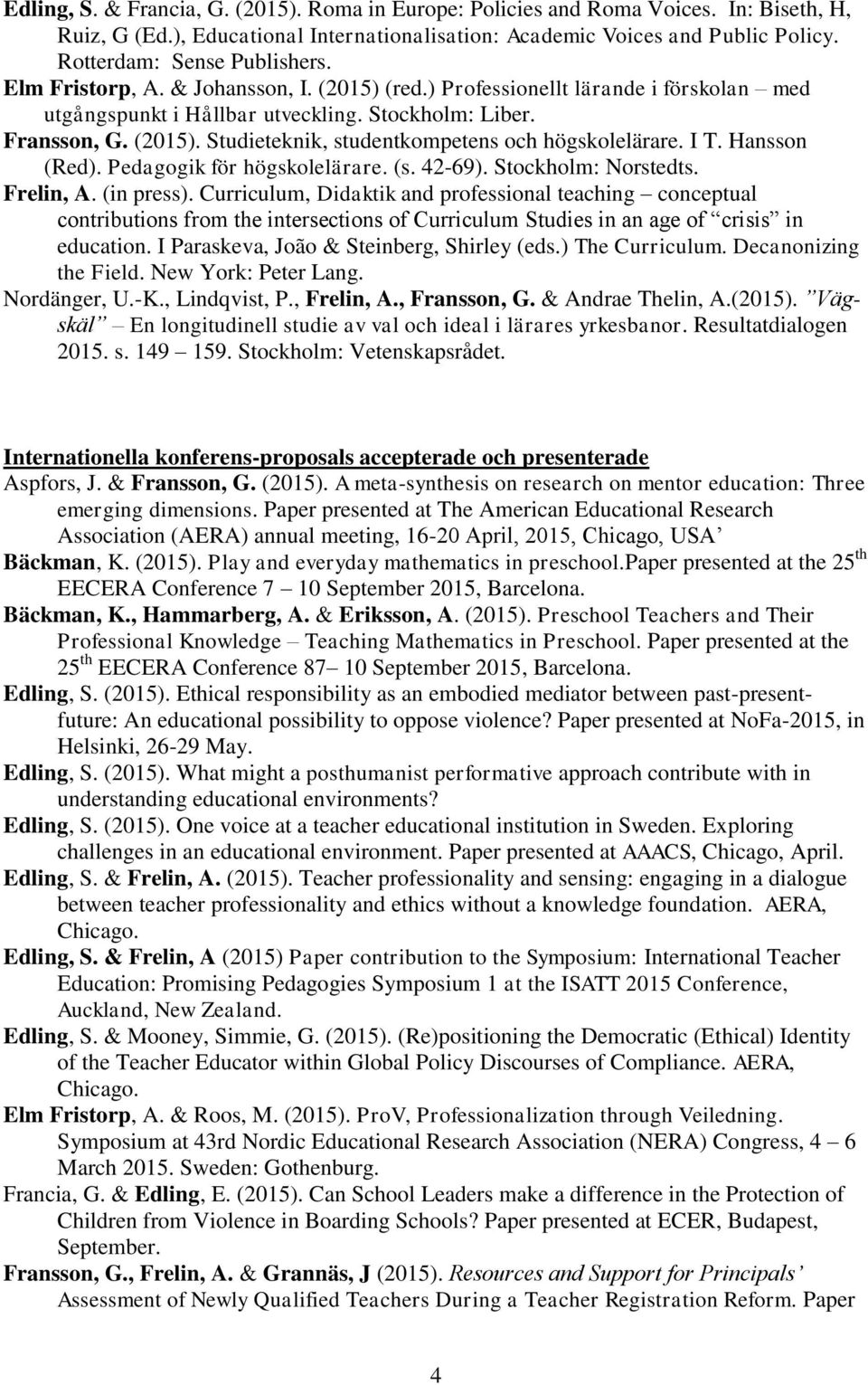 I T. Hansson (Red). Pedagogik för högskolelärare. (s. 42-69). Stockholm: Norstedts. Frelin, A. (in press).