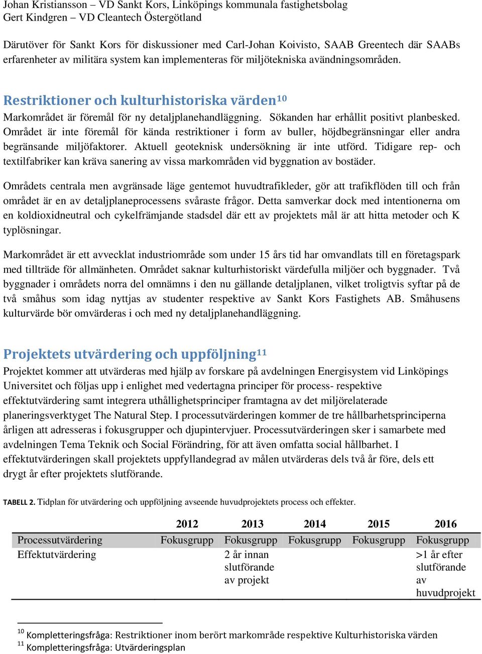 Sökanden har erhållit positivt planbesked. Området är inte föremål för kända restriktioner i form av buller, höjdbegränsningar eller andra begränsande miljöfaktorer.