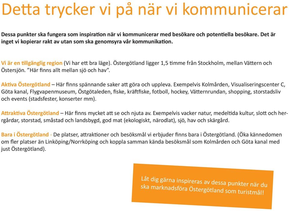 Östergötland ligger 1,5 timme från Stockholm, mellan Vättern och Östersjön. Här finns allt mellan sjö och hav. Aktiva Östergötland Här finns spännande saker att göra och uppleva.