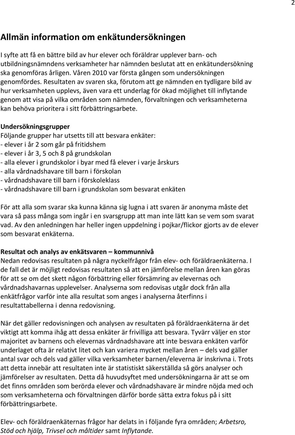 Resultaten av svaren ska, förutom att ge nämnden en tydligare bild av hur verksamheten upplevs, även vara ett underlag för ökad möjlighet till inflytande genom att visa på vilka områden som nämnden,