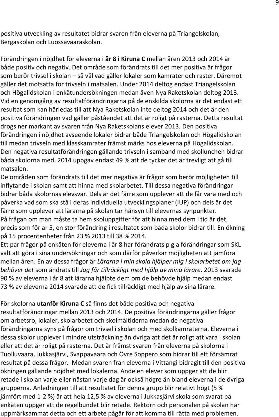 Det område som förändrats till det mer positiva är frågor som berör trivsel i skolan så väl vad gäller lokaler som kamrater och raster. Däremot gäller det motsatta för trivseln i matsalen.