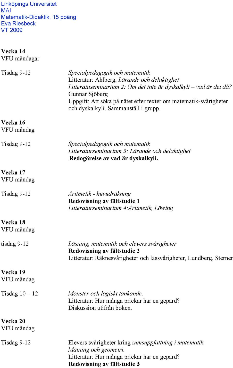 Vecka 16 Tisdag 9-12 Specialpedagogik och matematik Litteraturseminarium 3: Lärande och delaktighet Redogörelse av vad är dyskalkyli.