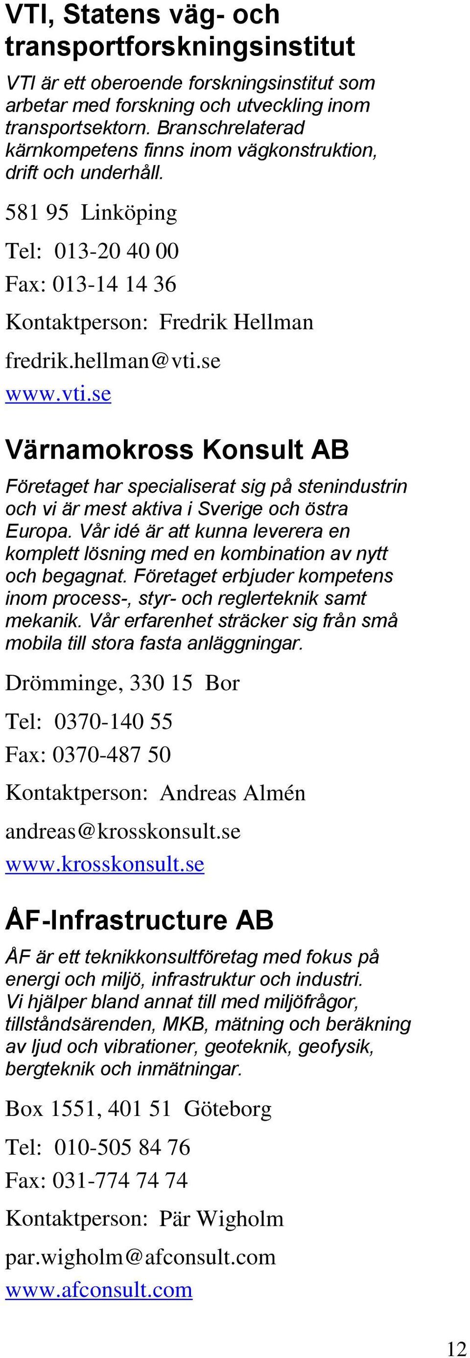 se www.vti.se Värnamokross Konsult AB Företaget har specialiserat sig på stenindustrin och vi är mest aktiva i Sverige och östra Europa.