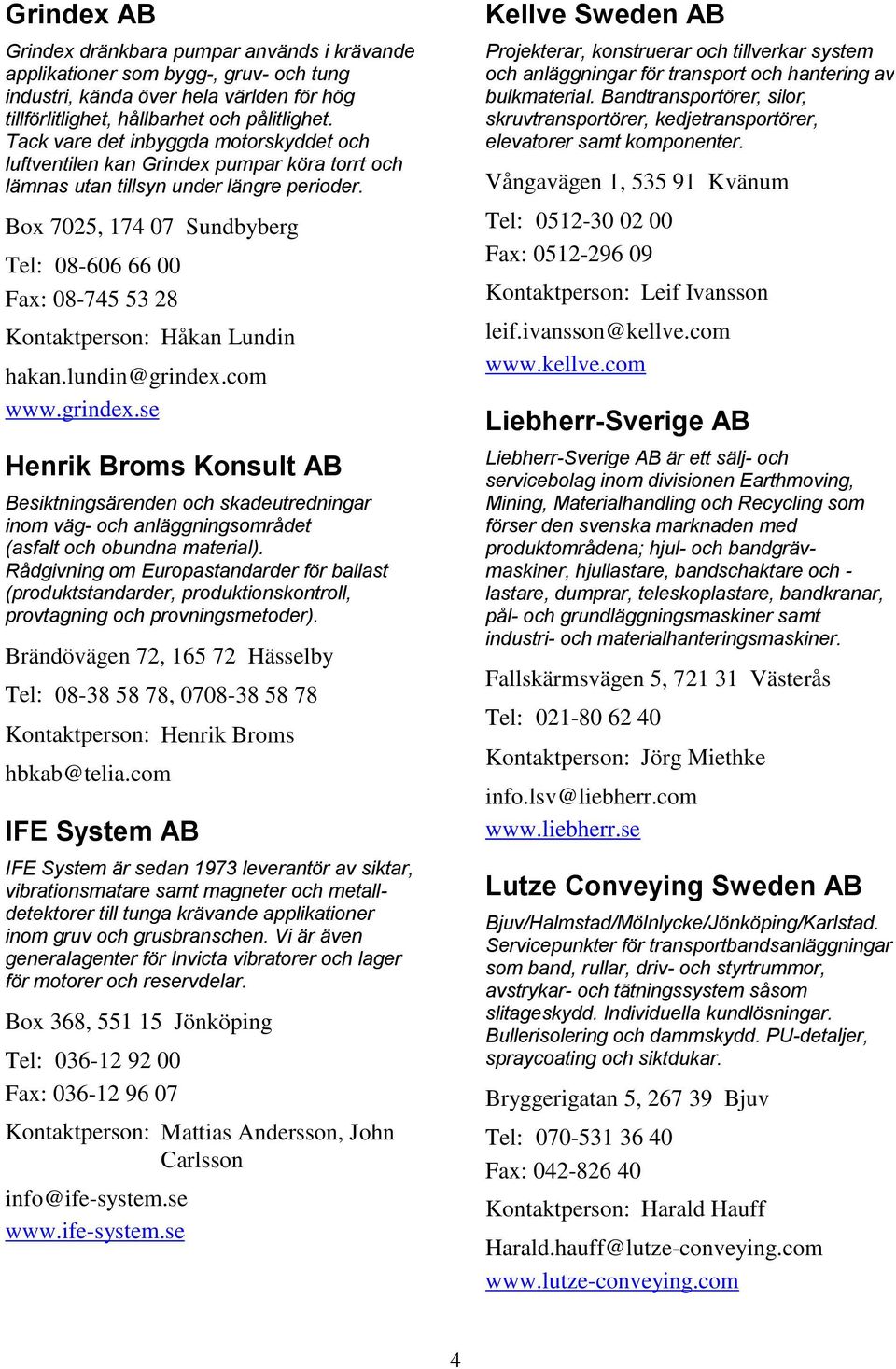 Box 7025, 174 07 Sundbyberg Tel: 08-606 66 00 Fax: 08-745 53 28 Kontaktperson: Håkan Lundin hakan.lundin@grindex.