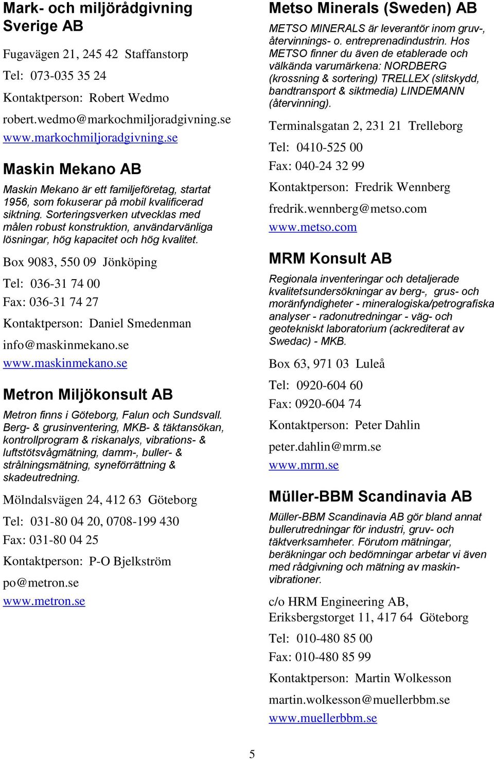 Sorteringsverken utvecklas med målen robust konstruktion, användarvänliga lösningar, hög kapacitet och hög kvalitet.