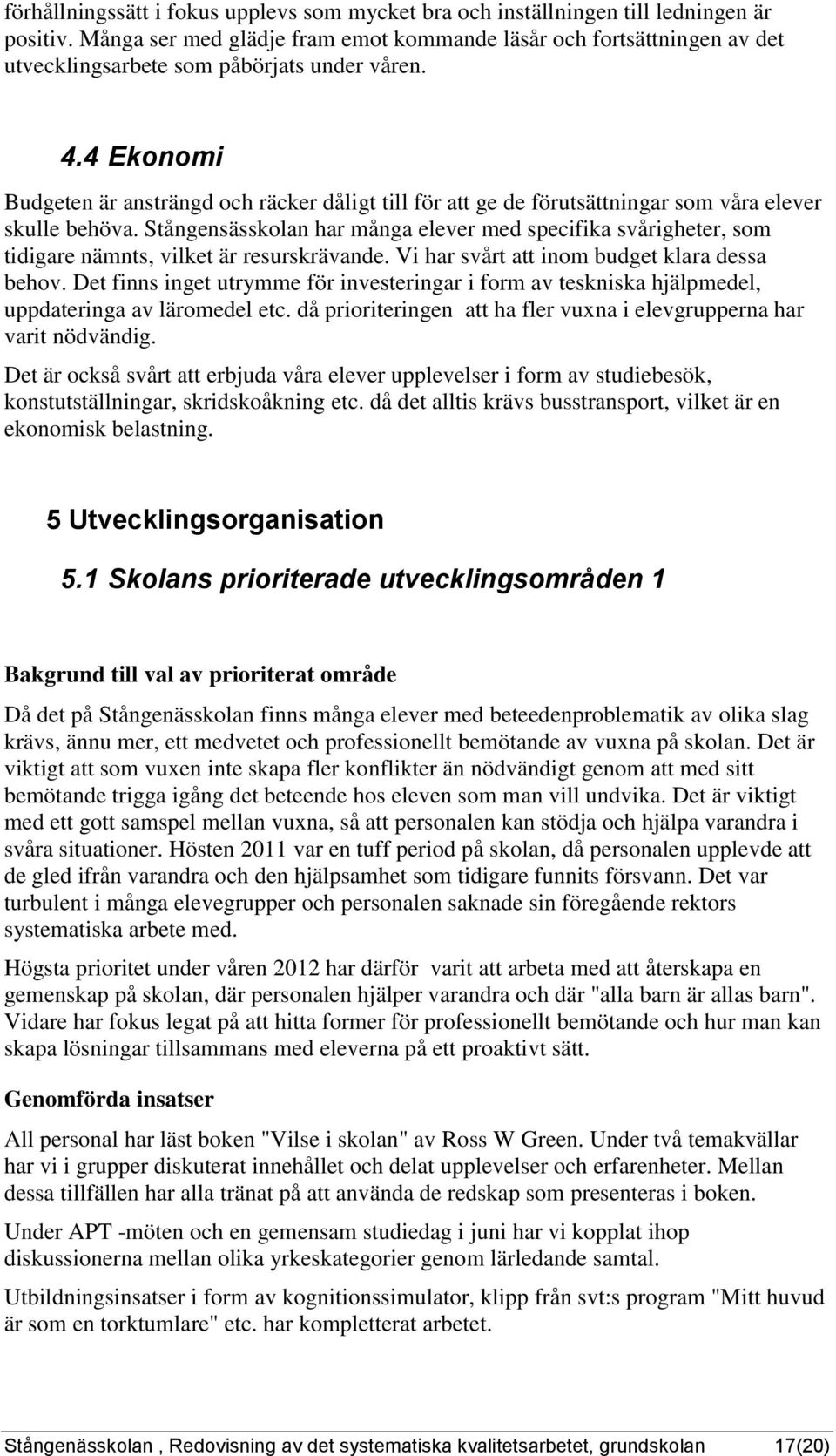 Vi har svårt att iom budget klara dessa behov. Det fis iget utrymme för ivesterigar i form av teskiska hjälpmedel, uppdateriga av läromedel etc.