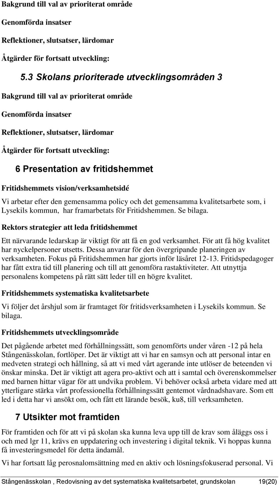 Fritidshemmets visio/verksamhetsidé Vi arbetar efter de gemesamma policy och det gemesamma kvalitetsarbete, i Lysekils kommu, har framarbetats för Fritidshemme. Se bilaga.