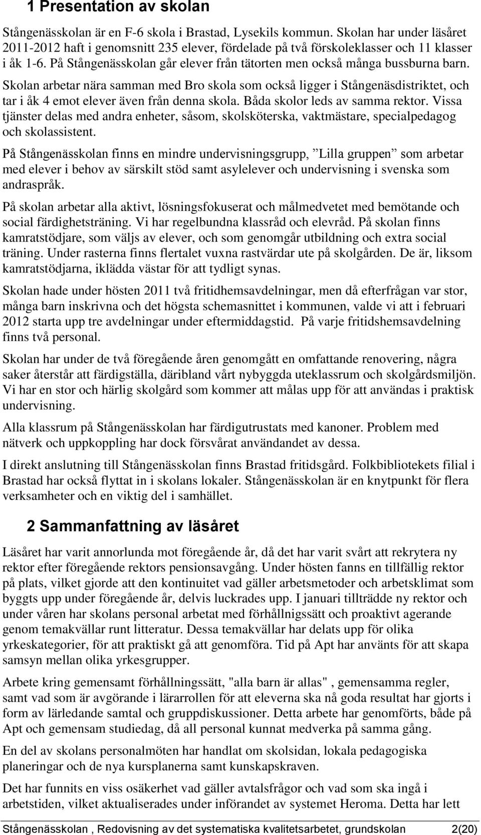 Båda skolor leds av samma rektor. Vissa tjäster delas med adra eheter, så, skolsköterska, vaktmästare, specialpedagog och skolassistet.