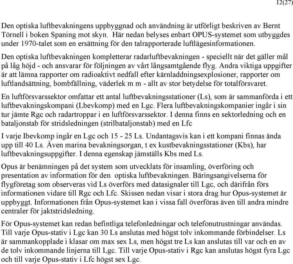 Den optiska luftbevakningen kompletterar radarluftbevakningen - speciellt när det gäller mål på låg höjd - och ansvarar för följningen av vårt långsamtgående flyg.