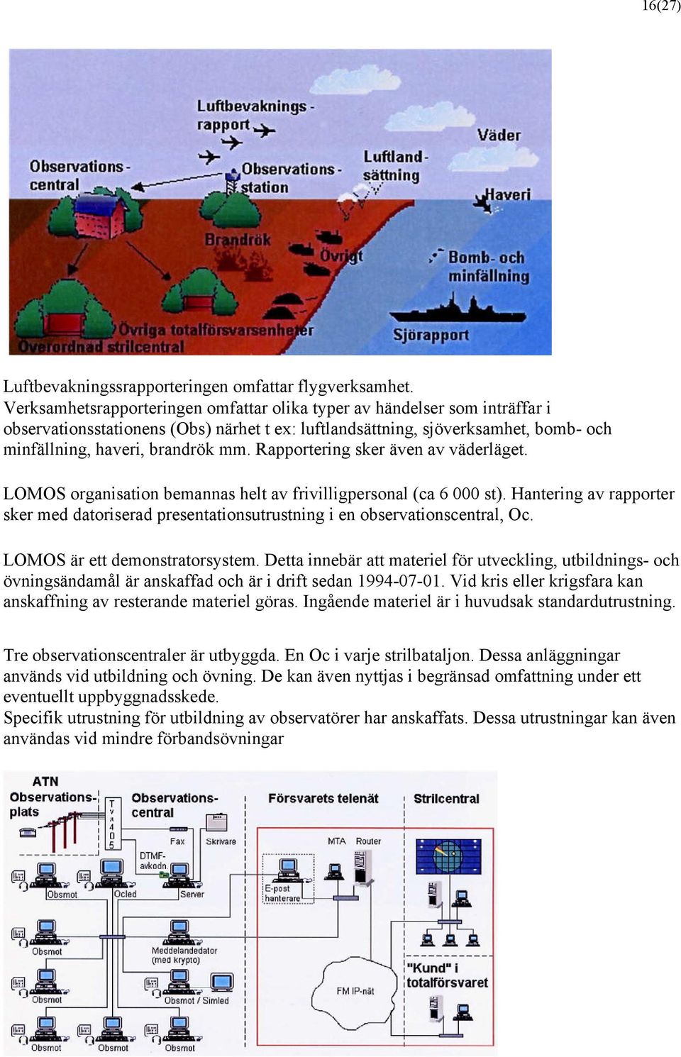 Rapportering sker även av väderläget. LOMOS organisation bemannas helt av frivilligpersonal (ca 6 000 st).