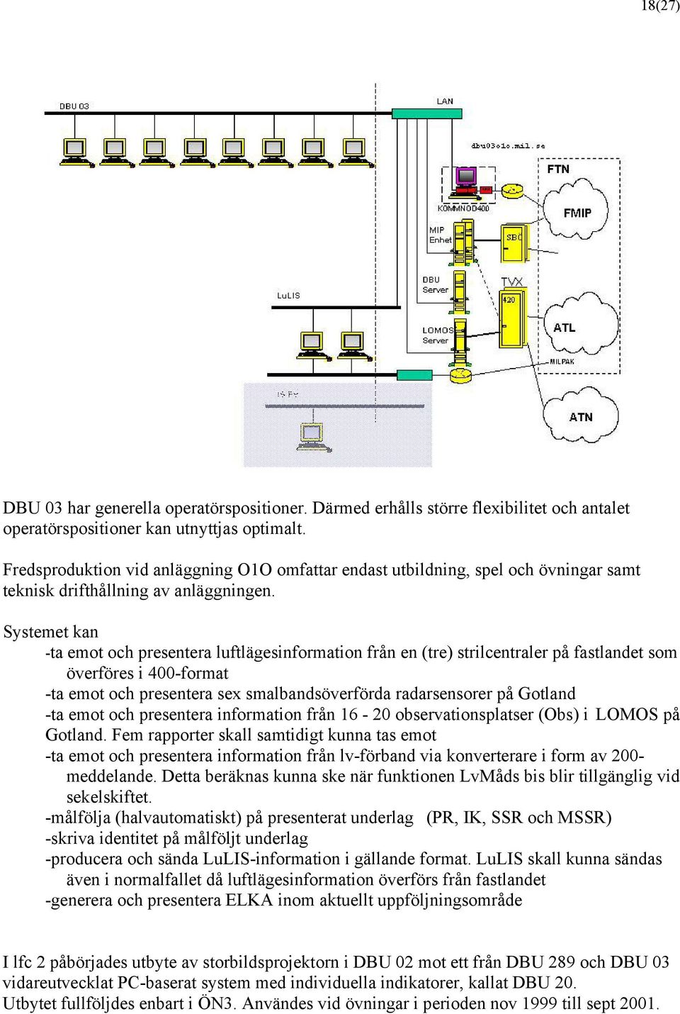 Systemet kan -ta emot och presentera luftlägesinformation från en (tre) strilcentraler på fastlandet som överföres i 400-format -ta emot och presentera sex smalbandsöverförda radarsensorer på Gotland