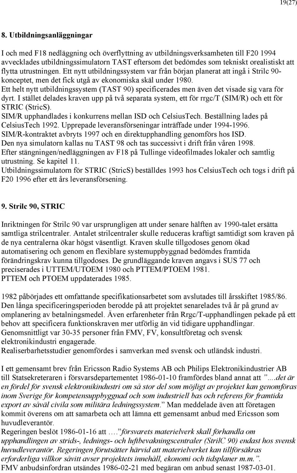 flytta utrustningen. Ett nytt utbildningssystem var från början planerat att ingå i Strilc 90- konceptet, men det fick utgå av ekonomiska skäl under 1980.