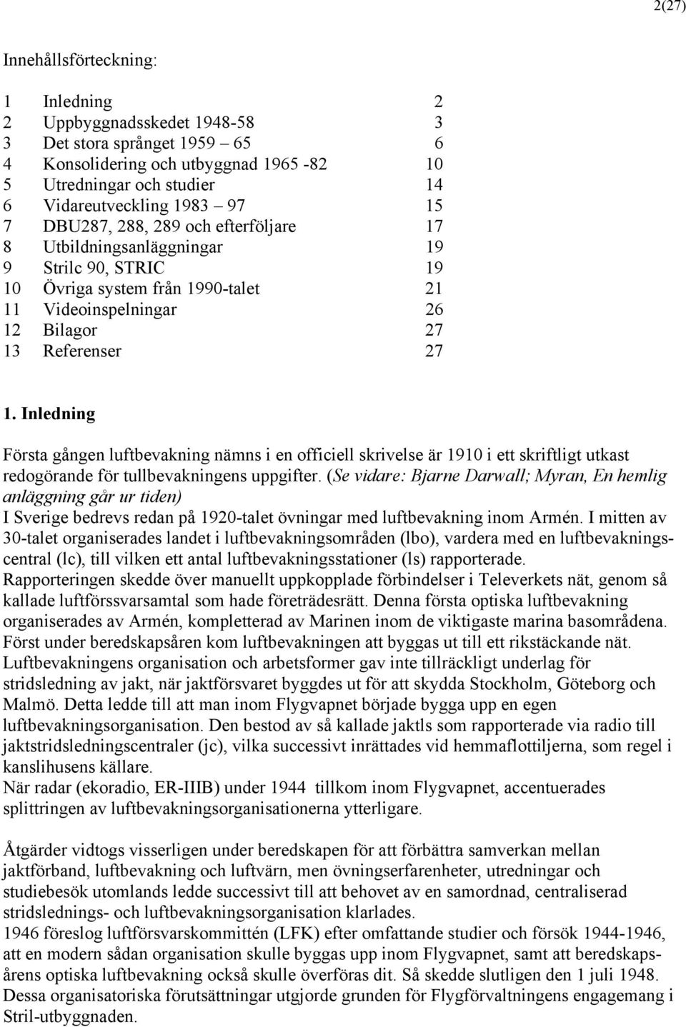 Inledning Första gången luftbevakning nämns i en officiell skrivelse är 1910 i ett skriftligt utkast redogörande för tullbevakningens uppgifter.