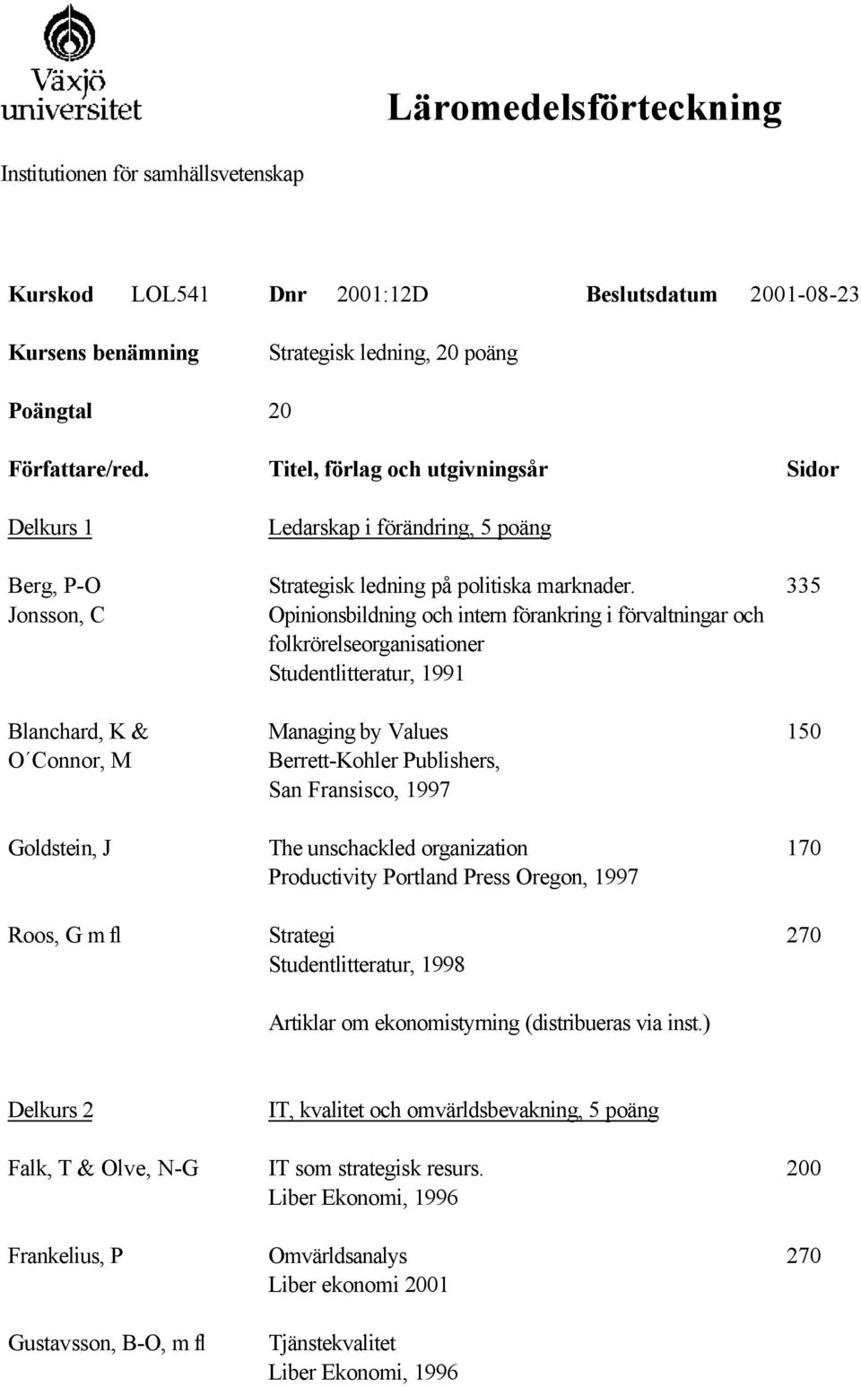 Opinionsbildning och intern förankring i förvaltningar och folkrörelseorganisationer Studentlitteratur, 1991 Managing by Values Berrett-Kohler Publishers, San Fransisco, 1997 The unschackled