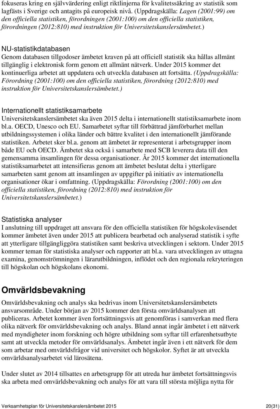 ) NU-statistikdatabasen Genom databasen tillgodoser ämbetet kraven på att officiell statistik ska hållas allmänt tillgänglig i elektronisk form genom ett allmänt nätverk.