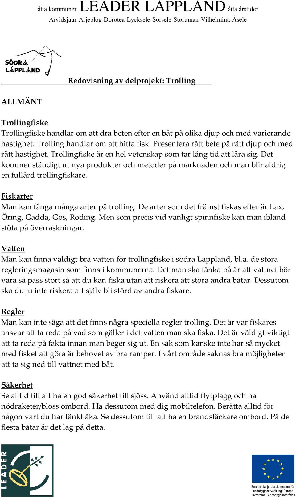 Det kommer ständigt ut nya produkter och metoder på marknaden och man blir aldrig en fullärd trollingfiskare. Fiskarter Man kan fånga många arter på trolling.