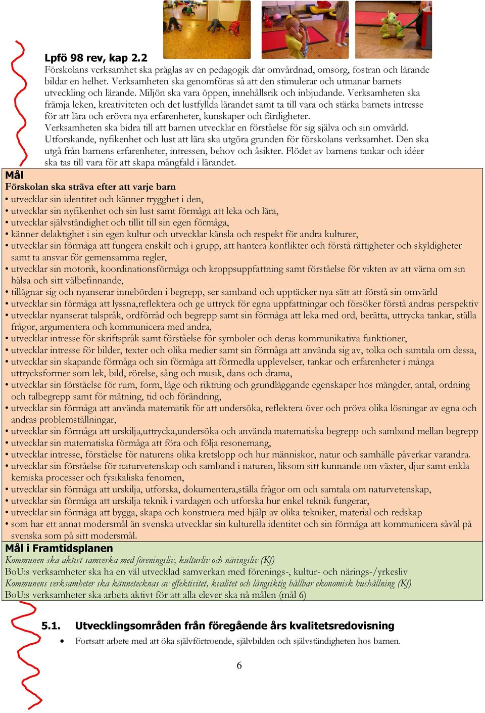 Verksamheten ska främja leken, kreativiteten och det lustfyllda lärandet samt ta till vara och stärka barnets intresse för att lära och erövra nya erfarenheter, kunskaper och färdigheter.