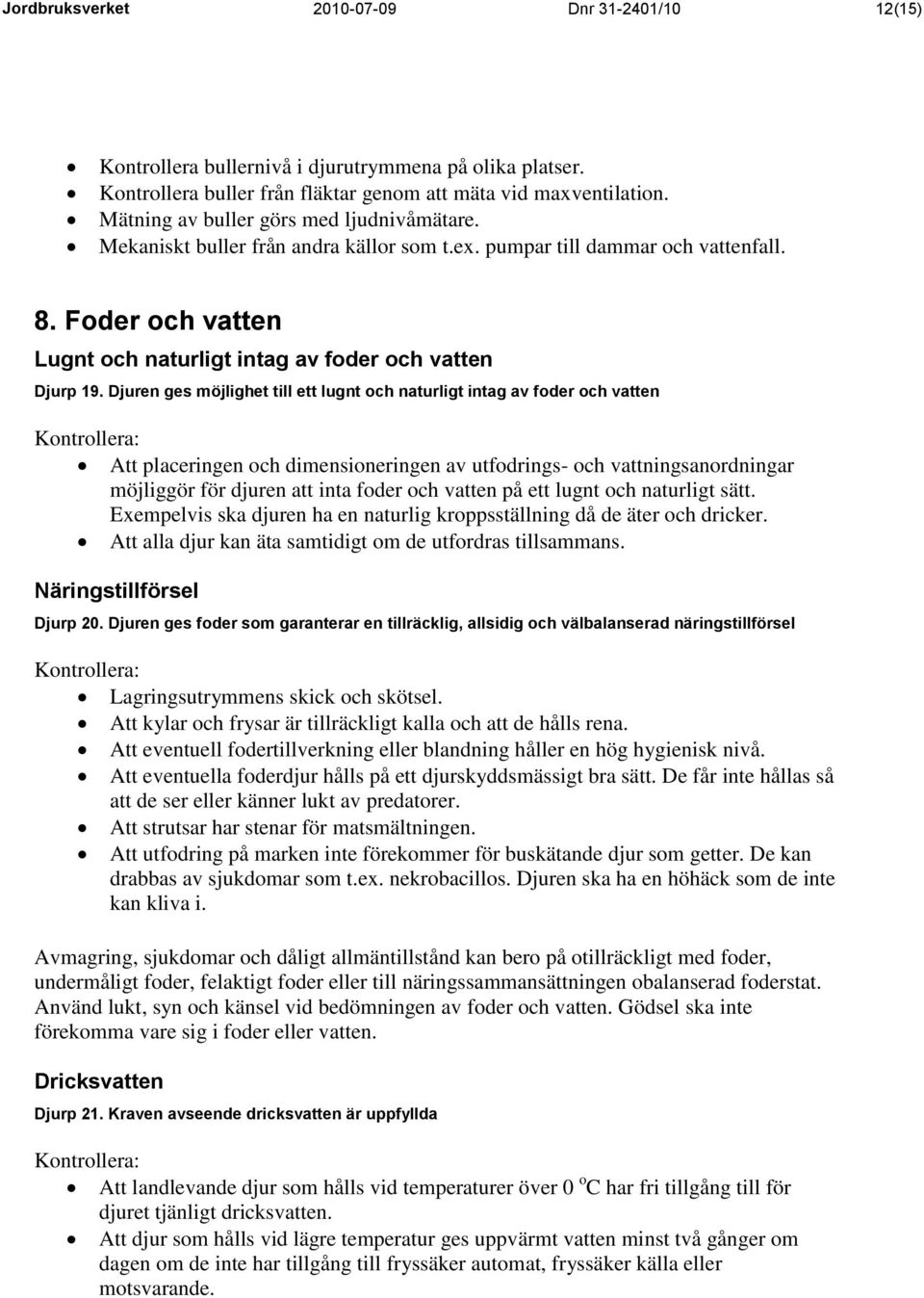 Djuren ges möjlighet till ett lugnt och naturligt intag av foder och vatten Att placeringen och dimensioneringen av utfodrings- och vattningsanordningar möjliggör för djuren att inta foder och vatten