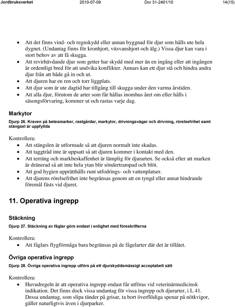 Annars kan ett djur stå och hindra andra djur från att både gå in och ut. Att djuren har en ren och torr liggplats. Att djur som är ute dagtid har tillgång till skugga under den varma årstiden.