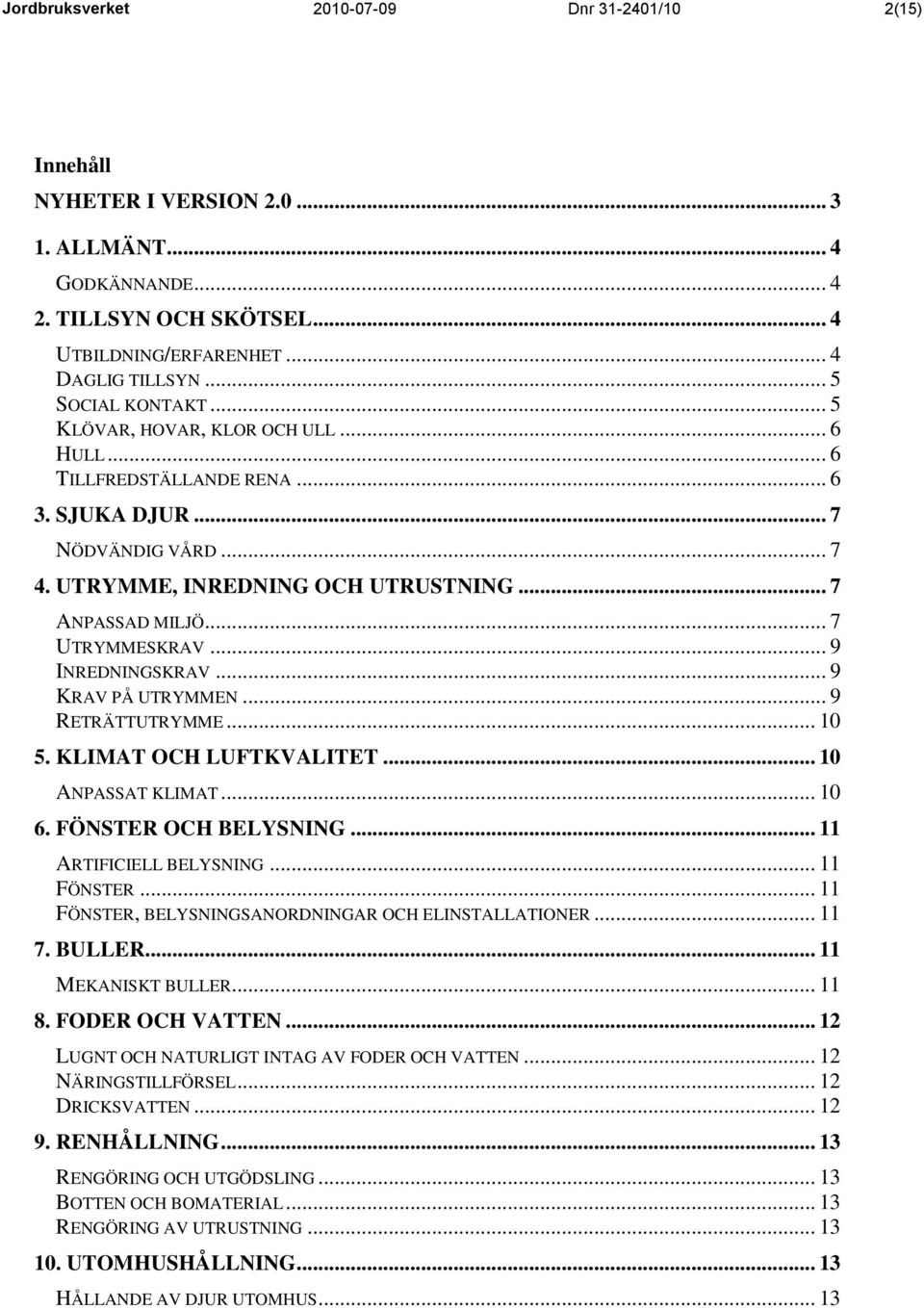 .. 7 UTRYMMESKRAV... 9 INREDNINGSKRAV... 9 KRAV PÅ UTRYMMEN... 9 RETRÄTTUTRYMME... 10 5. KLIMAT OCH LUFTKVALITET... 10 ANPASSAT KLIMAT... 10 6. FÖNSTER OCH BELYSNING... 11 ARTIFICIELL BELYSNING.