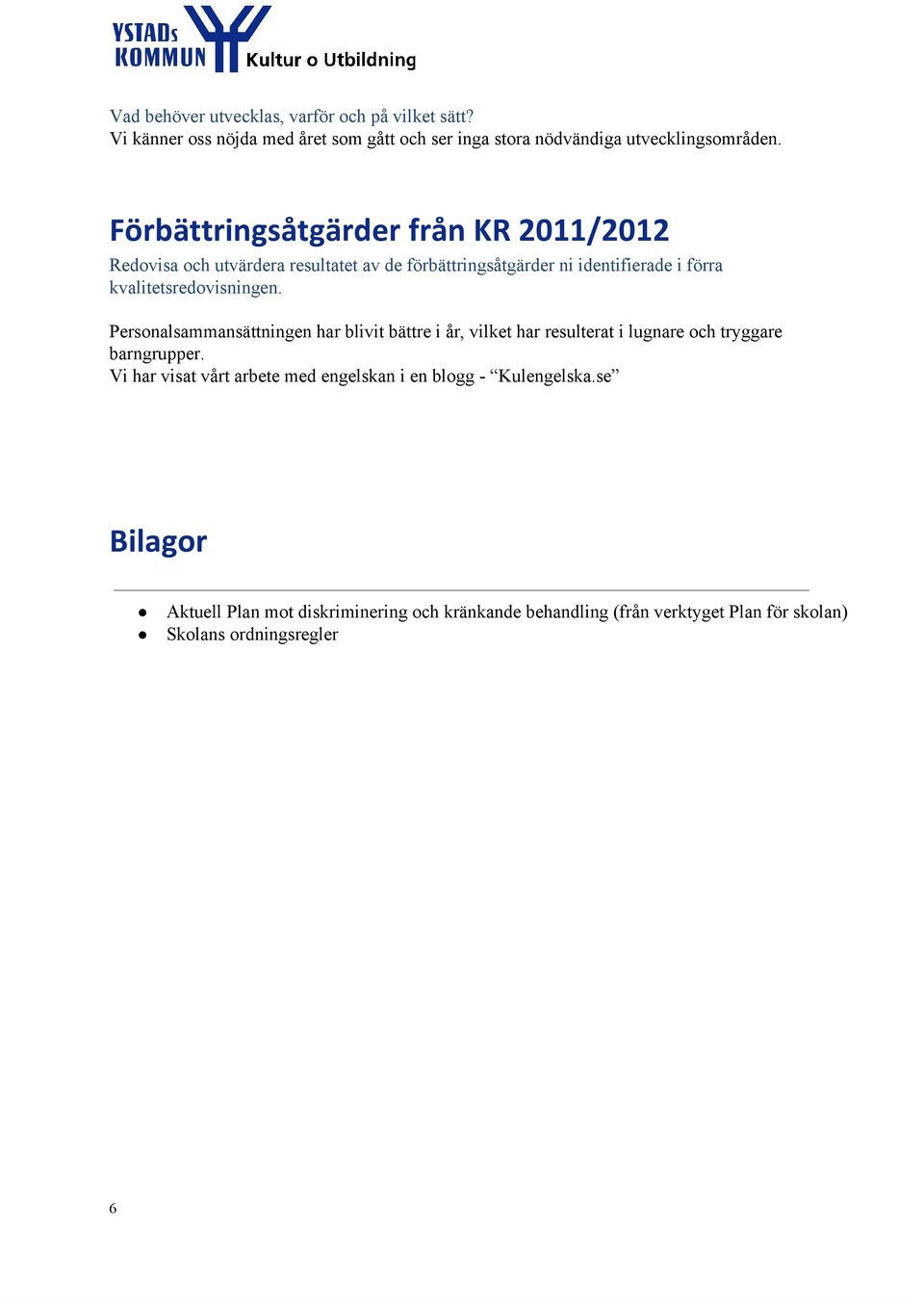 kvalitetsredovisningen. Personalsammansättningen har blivit bättre i år, vilket har resulterat i lugnare och tryggare barngrupper.