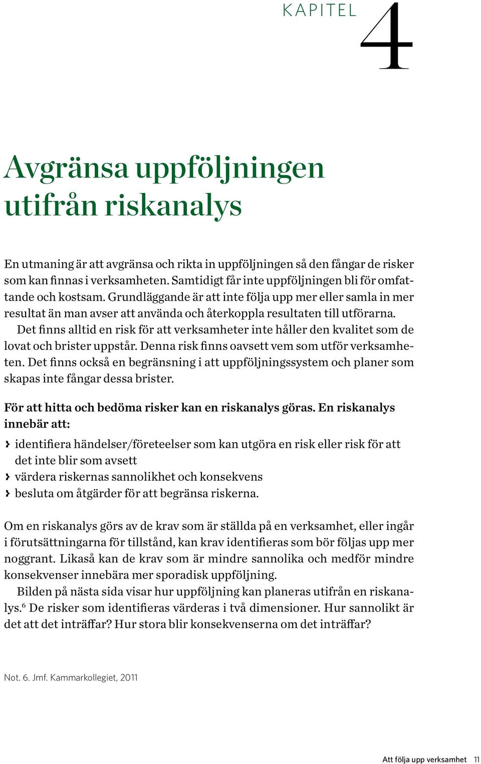 Det finns alltid en risk för att verksamheter inte håller den kvalitet som de lovat och brister uppstår. Denna risk finns oavsett vem som utför verksamheten.