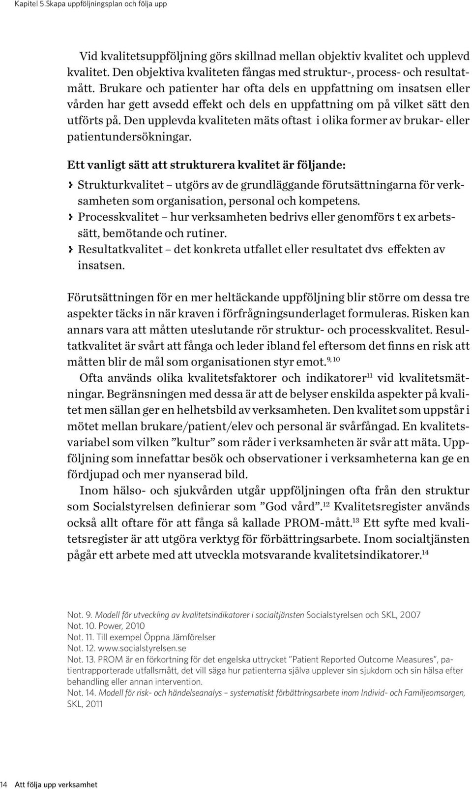 Brukare och patienter har ofta dels en uppfattning om insatsen eller vården har gett avsedd effekt och dels en uppfattning om på vilket sätt den utförts på.