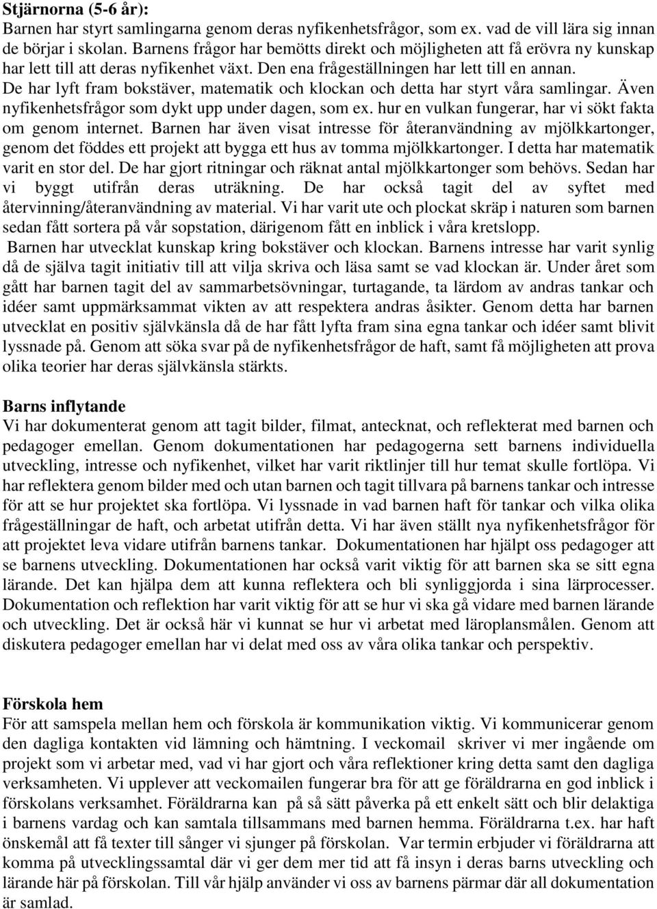 De har lyft fram bokstäver, matematik och klockan och detta har styrt våra samlingar. Även nyfikenhetsfrågor som dykt upp under dagen, som ex.