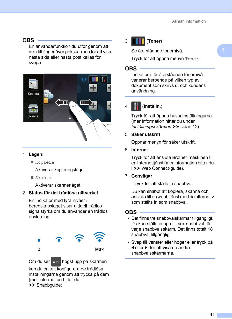 1 1 Lägen: Kopiera Aktiverar kopieringsläget. Skanna Aktiverar skannerläget.