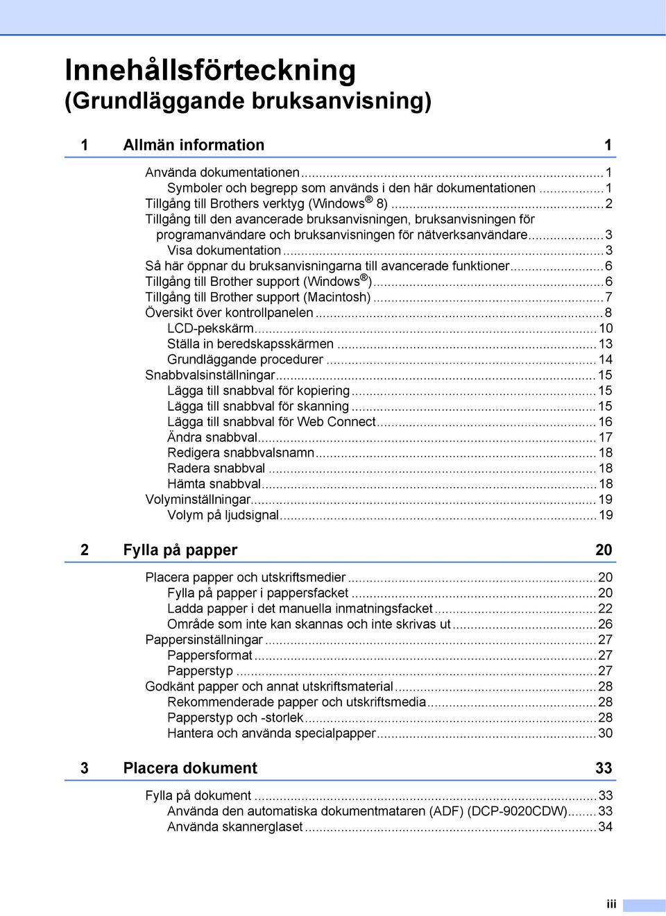 ..3 Så här öppnar du bruksanvisningarna till avancerade funktioner...6 Tillgång till Brother support (Windows )...6 Tillgång till Brother support (Macintosh)...7 Översikt över kontrollpanelen.