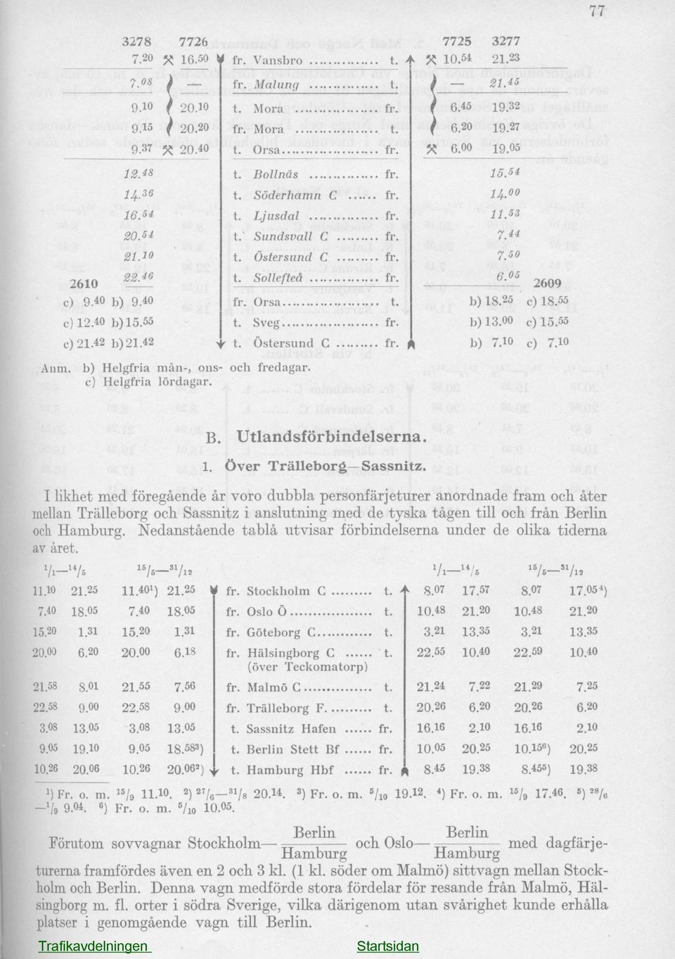 53 7M 7.50 6.05 2609 b) 18.25 c) 18.55 b) 13.00 c) 15.55 b) 7.10 c) 7.10 Anm. b) Helgfria mån-, ons- och fredagar, c) Helgfria lördagar. B. Utlandsförbindelserna. 1. Över Trälleborg Sassnitz.