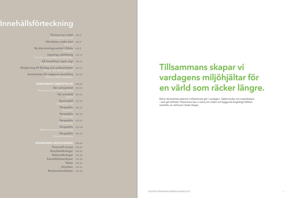 rätt Samarbeten för regional utveckling sid 16 Hållbara affärsmöjligheter Verksamhetsberättelse sid 18 Vår verksamhet sid 20 Tillsammans för en hållbar vardag Vår omvärld sid 22 Utblick Styrmodell