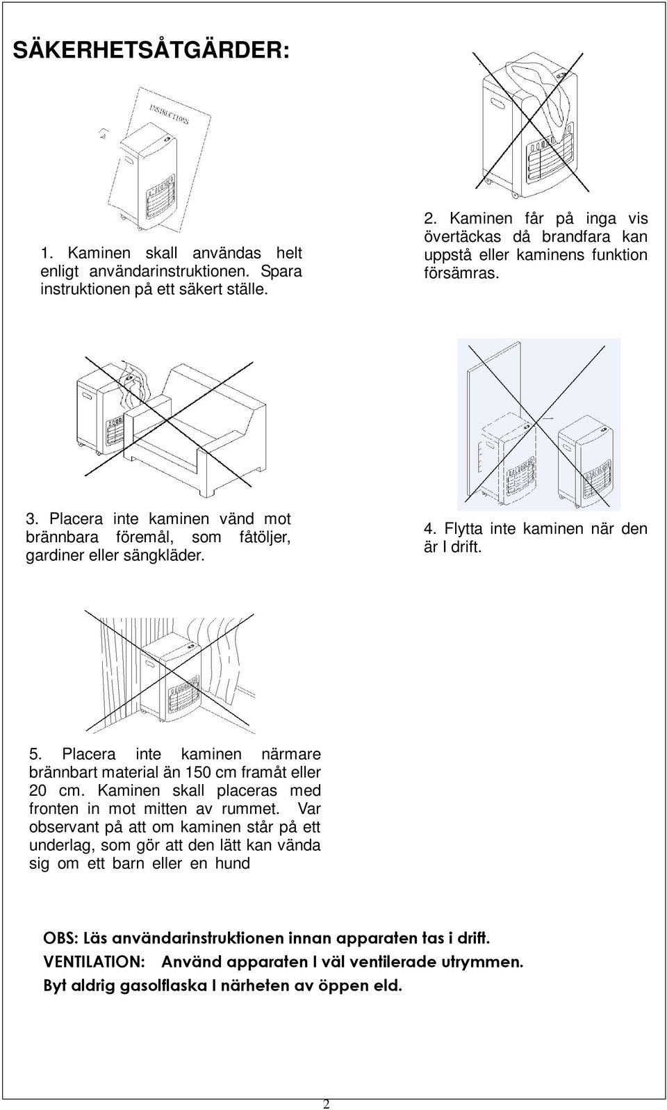 Flytta inte kaminen när den är I drift. 5. Placera inte kaminen närmare brännbart material än 150 cm framåt eller 20 cm. Kaminen skall placeras med fronten in mot mitten av rummet.