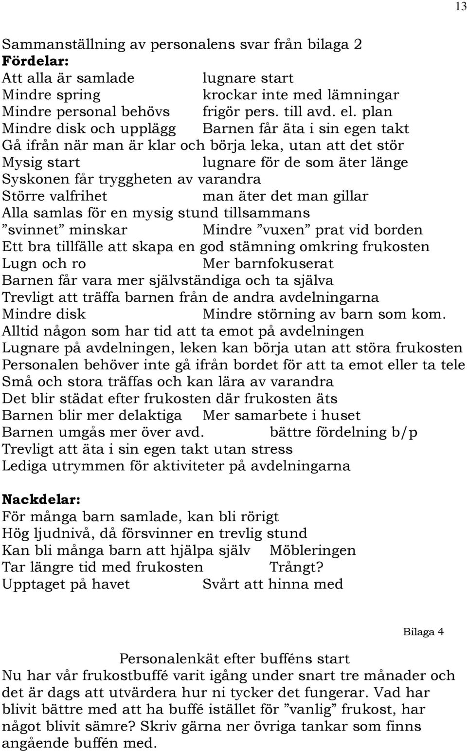 Större valfrihet man äter det man gillar Alla samlas för en mysig stund tillsammans svinnet minskar Mindre vuxen prat vid borden Ett bra tillfälle att skapa en god stämning omkring frukosten Lugn och