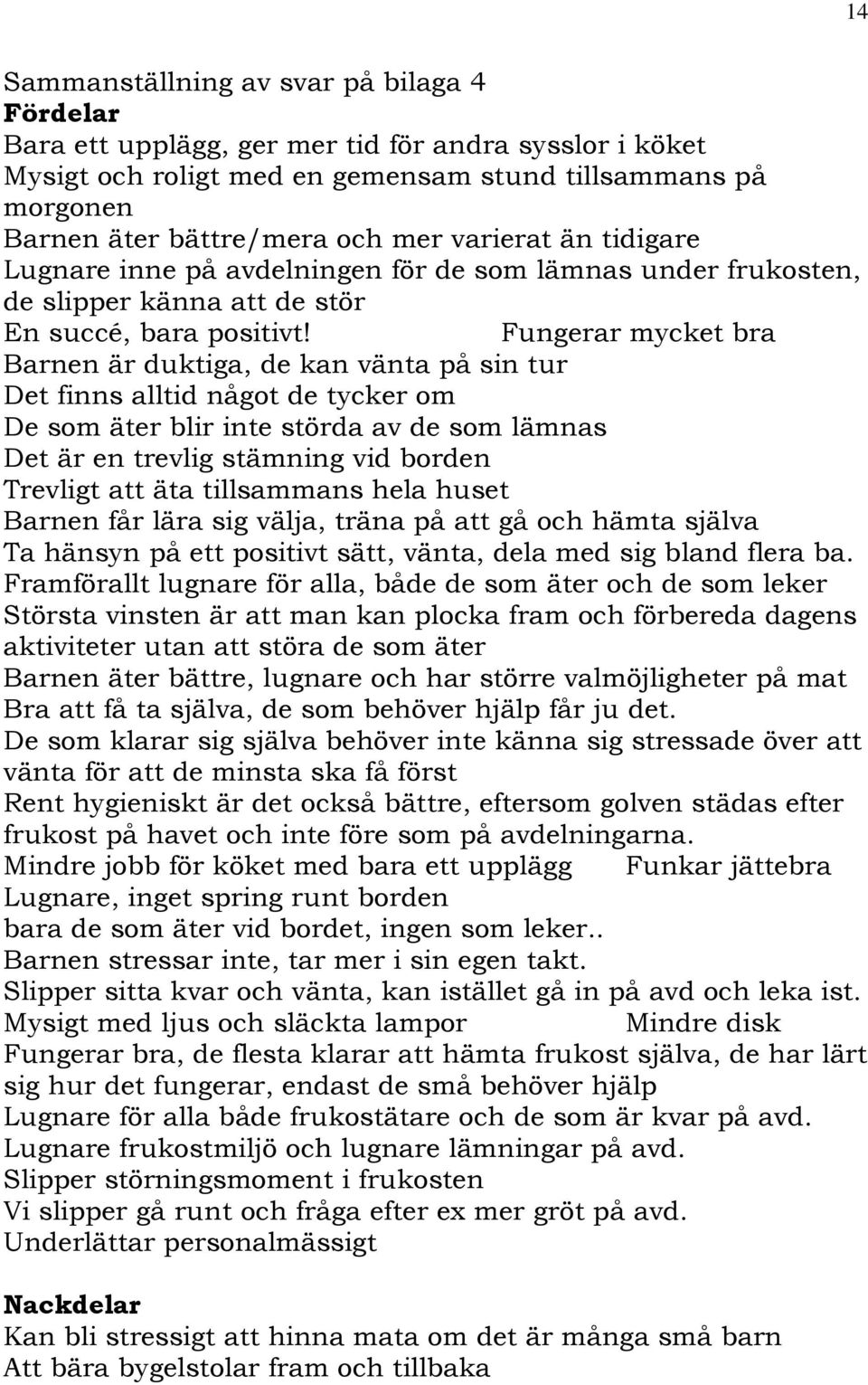 Fungerar mycket bra Barnen är duktiga, de kan vänta på sin tur Det finns alltid något de tycker om De som äter blir inte störda av de som lämnas Det är en trevlig stämning vid borden Trevligt att äta