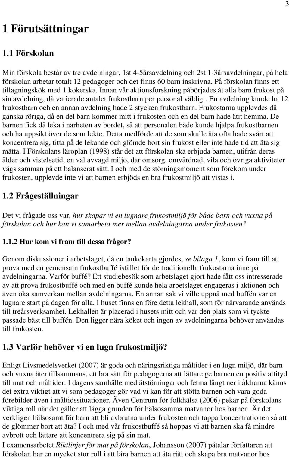 En avdelning kunde ha 12 frukostbarn och en annan avdelning hade 2 stycken frukostbarn. Frukostarna upplevdes då ganska röriga, då en del barn kommer mitt i frukosten och en del barn hade ätit hemma.