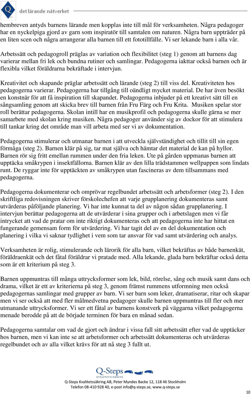 Arbetssätt och pedagogroll präglas av variation och flexibilitet (steg 1) genom att barnens dag varierar mellan fri lek och bundna rutiner och samlingar.