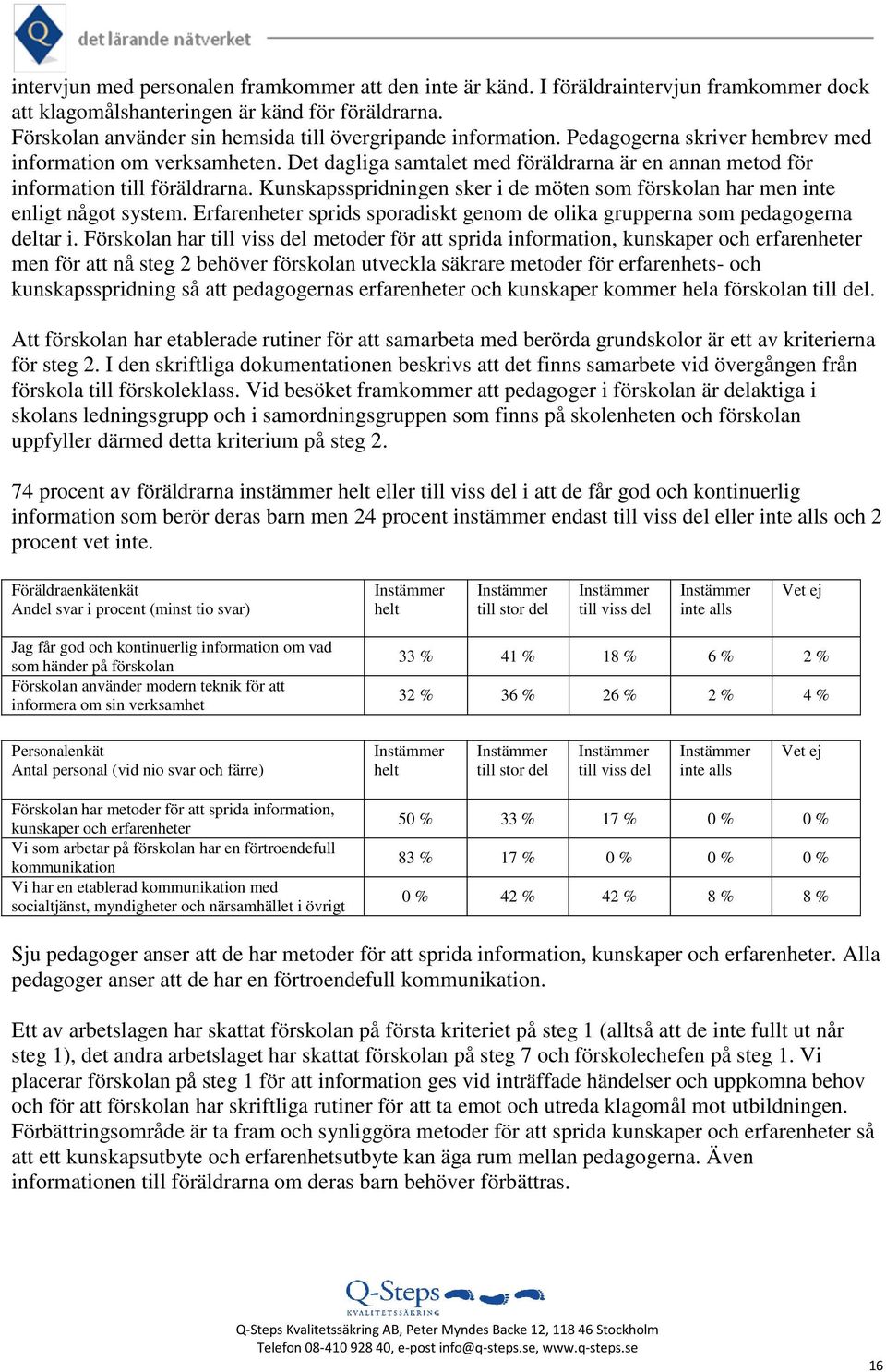 Det dagliga samtalet med föräldrarna är en annan metod för information till föräldrarna. Kunskapsspridningen sker i de möten som förskolan har men inte enligt något system.