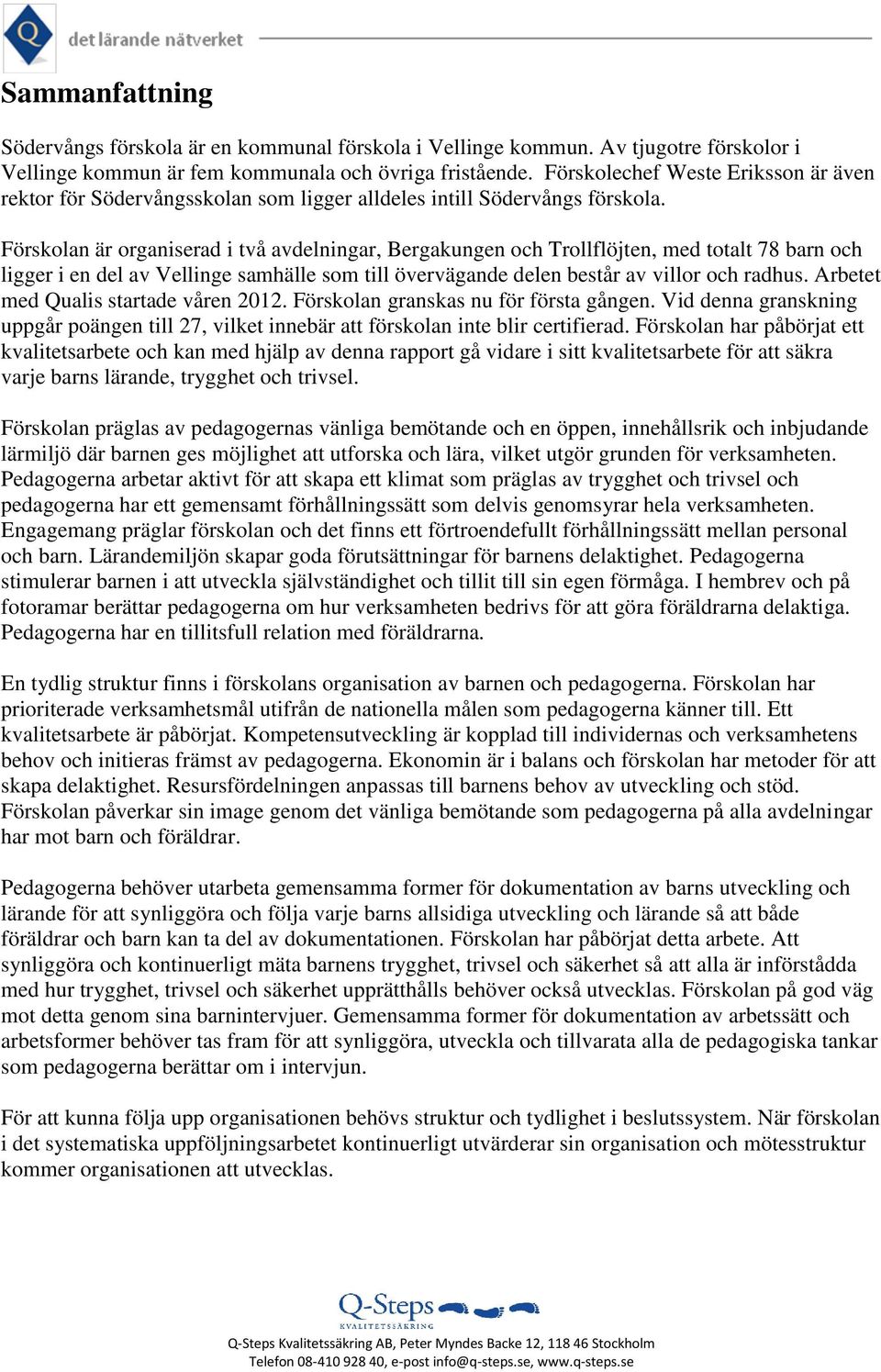 Förskolan är organiserad i två avdelningar, Bergakungen och Trollflöjten, med totalt 78 barn och ligger i en del av Vellinge samhälle som till övervägande delen består av villor och radhus.