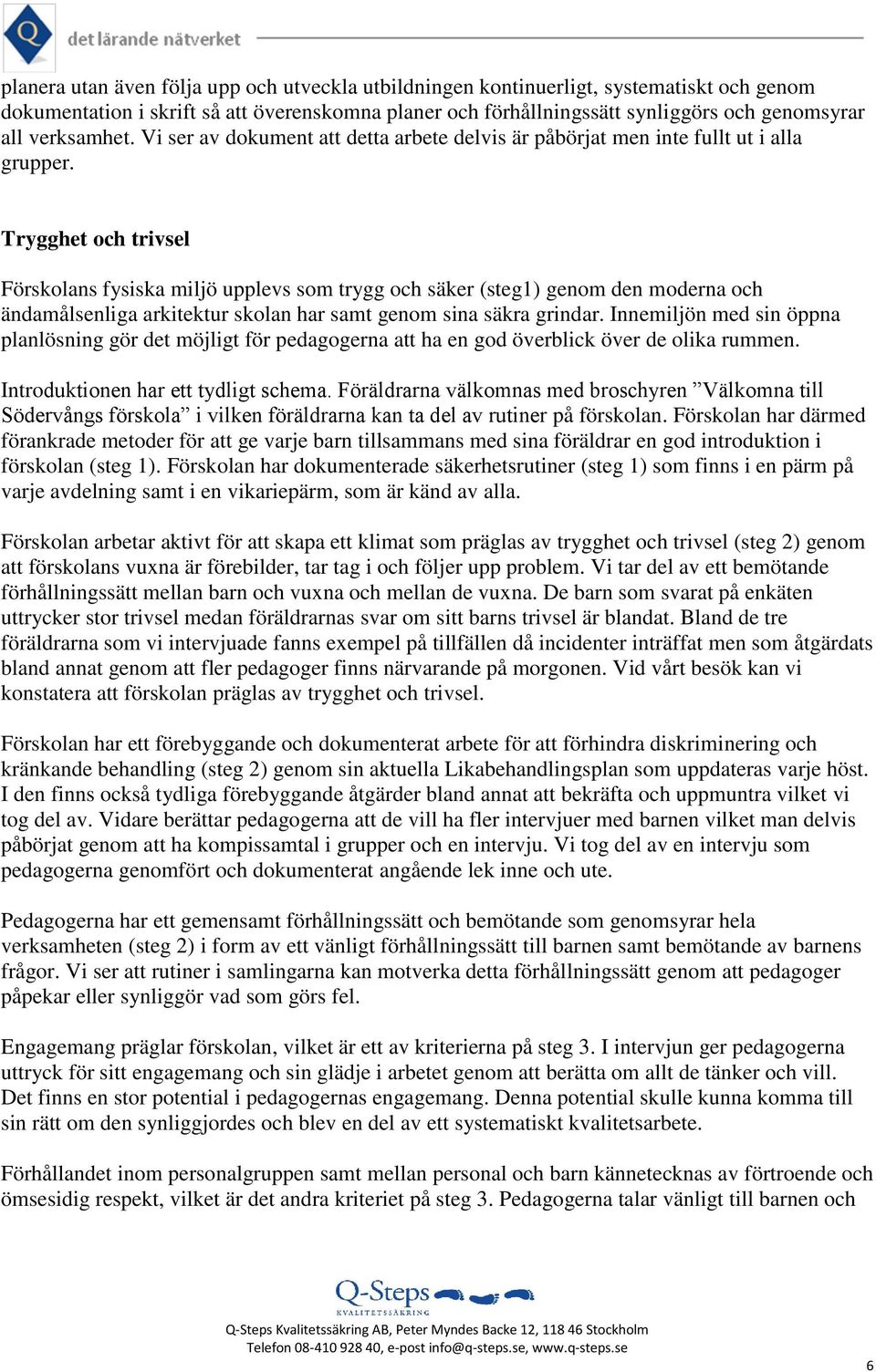 Trygghet och trivsel Förskolans fysiska miljö upplevs som trygg och säker (steg1) genom den moderna och ändamålsenliga arkitektur skolan har samt genom sina säkra grindar.