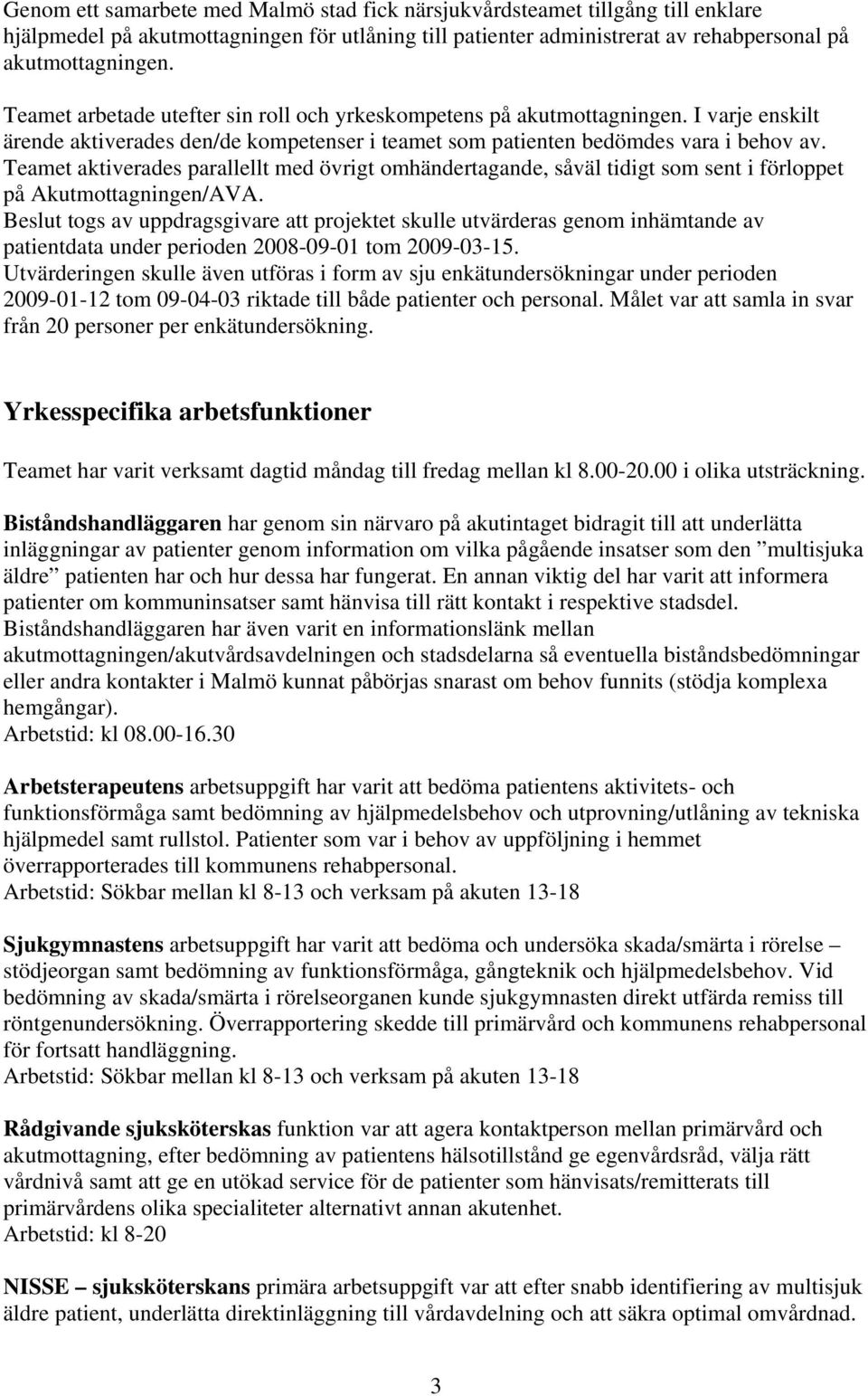 Teamet aktiverades parallellt med övrigt omhändertagande, såväl tidigt som sent i förloppet på Akutmottagningen/AVA.