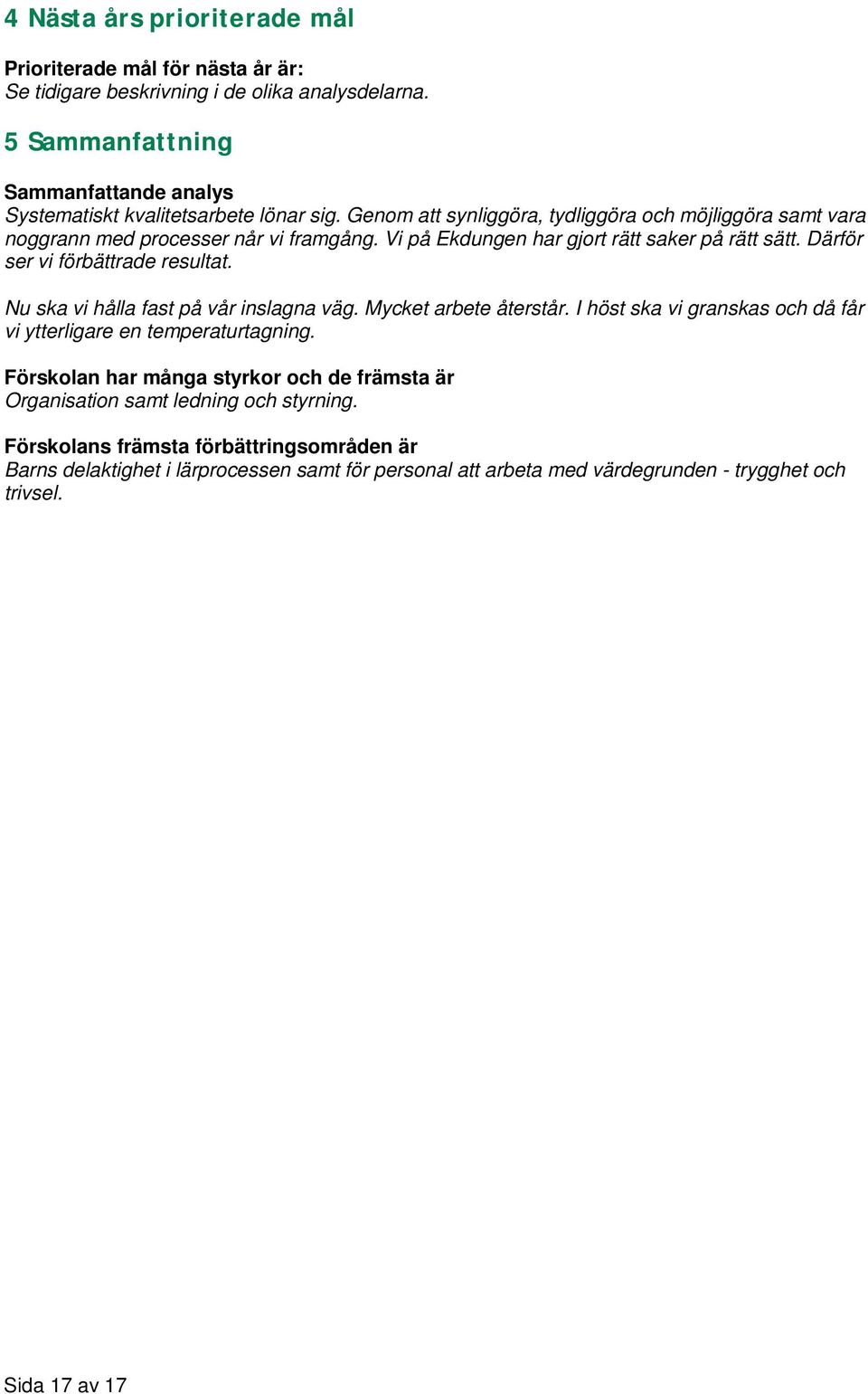 Vi på Ekdungen har gjort rätt saker på rätt sätt. Därför ser vi förbättrade resultat. Nu ska vi hålla fast på vår inslagna väg. Mycket arbete återstår.