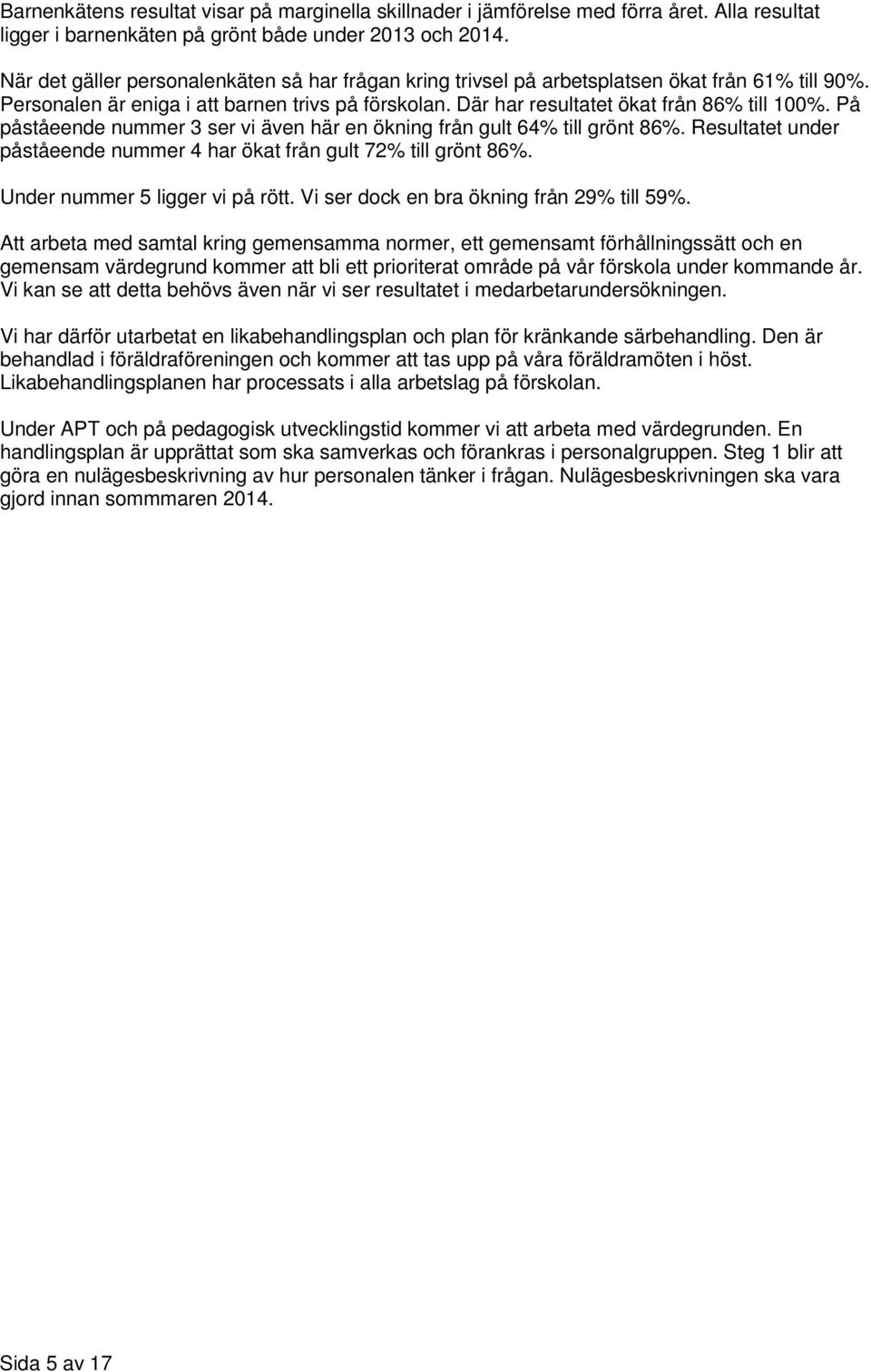 På påståeende nummer 3 ser vi även här en ökning från gult 64% till grönt 86%. Resultatet under påståeende nummer 4 har ökat från gult 72% till grönt 86%. Under nummer 5 ligger vi på rött.